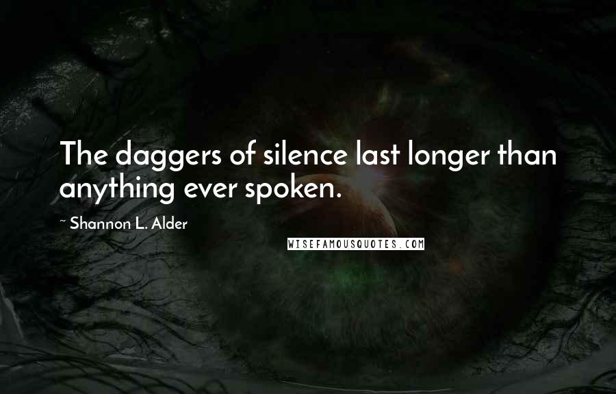 Shannon L. Alder Quotes: The daggers of silence last longer than anything ever spoken.