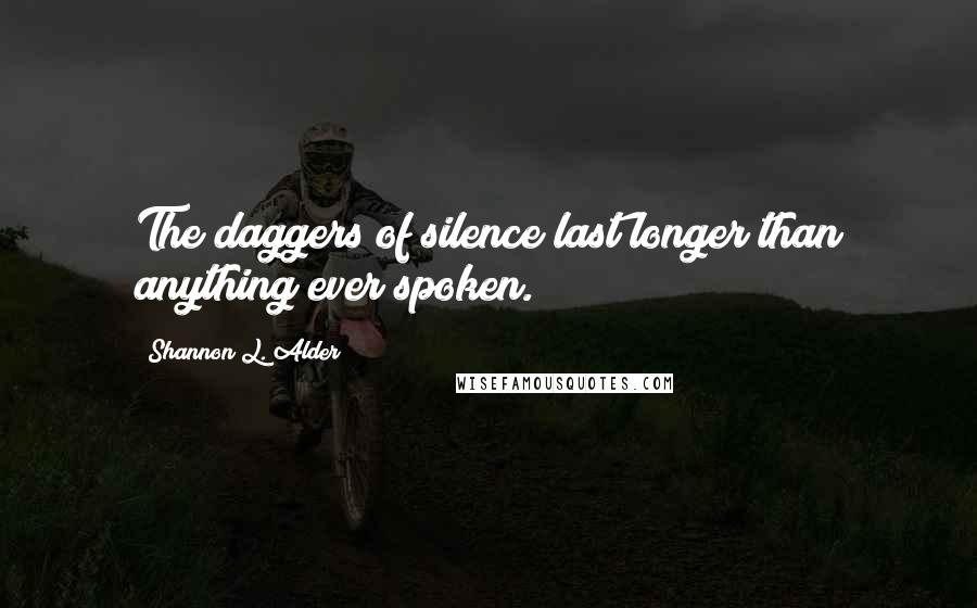 Shannon L. Alder Quotes: The daggers of silence last longer than anything ever spoken.