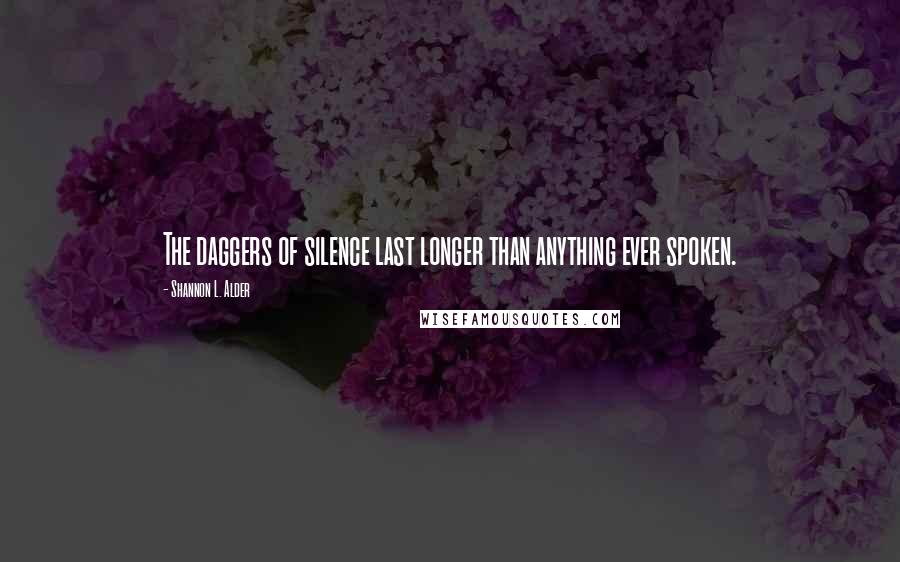 Shannon L. Alder Quotes: The daggers of silence last longer than anything ever spoken.