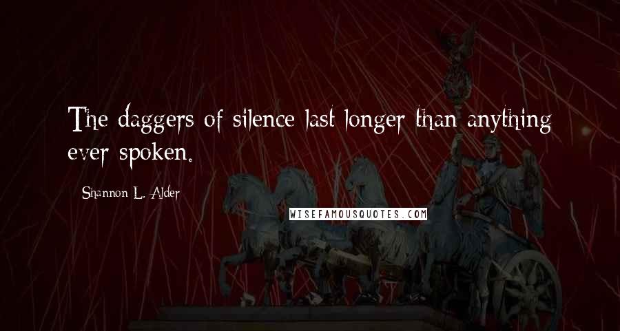 Shannon L. Alder Quotes: The daggers of silence last longer than anything ever spoken.