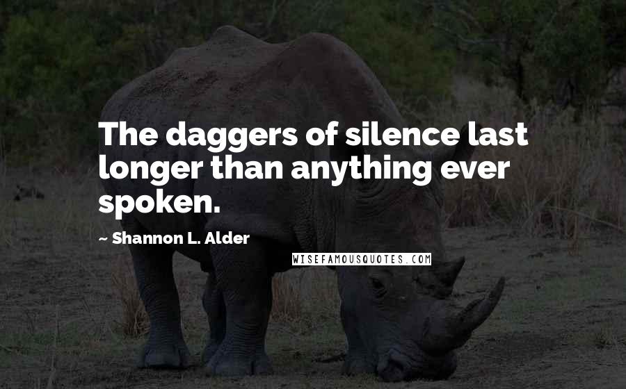 Shannon L. Alder Quotes: The daggers of silence last longer than anything ever spoken.