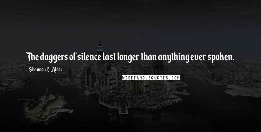 Shannon L. Alder Quotes: The daggers of silence last longer than anything ever spoken.