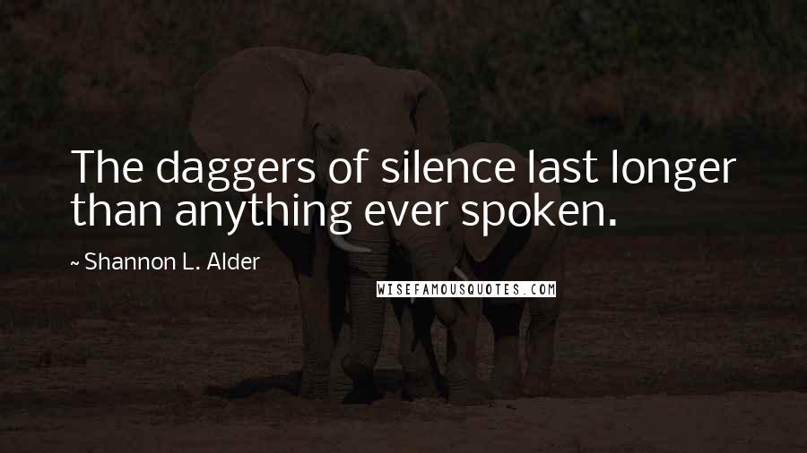 Shannon L. Alder Quotes: The daggers of silence last longer than anything ever spoken.