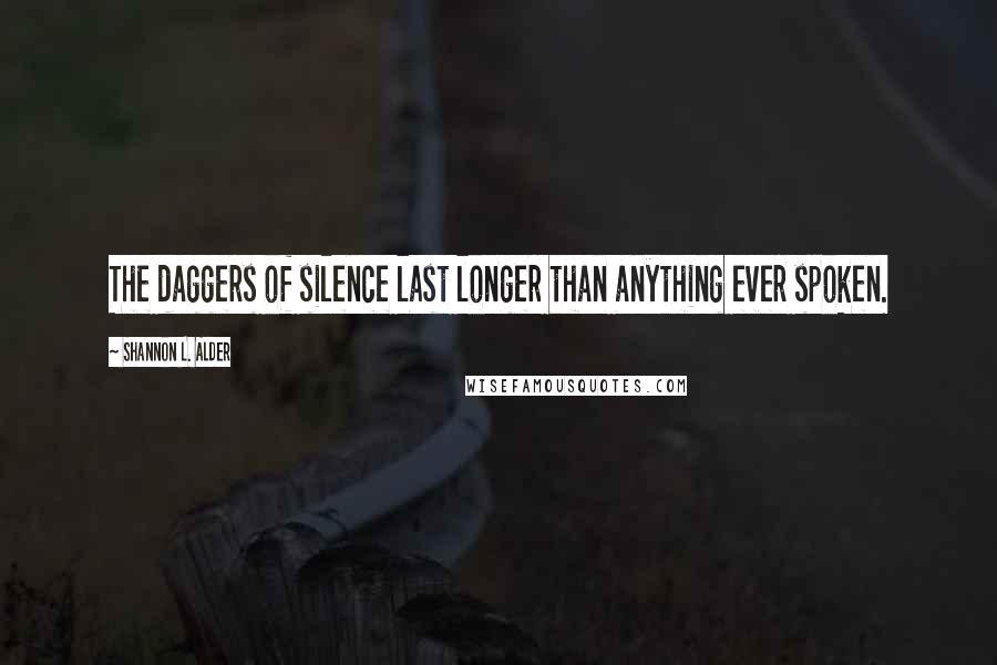 Shannon L. Alder Quotes: The daggers of silence last longer than anything ever spoken.