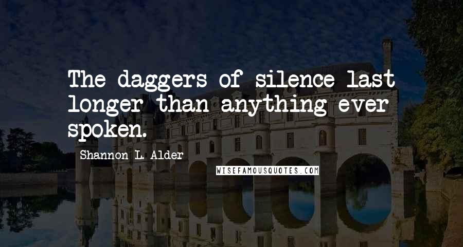 Shannon L. Alder Quotes: The daggers of silence last longer than anything ever spoken.