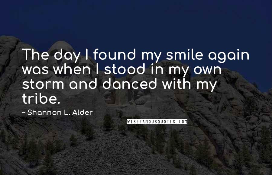 Shannon L. Alder Quotes: The day I found my smile again was when I stood in my own storm and danced with my tribe.