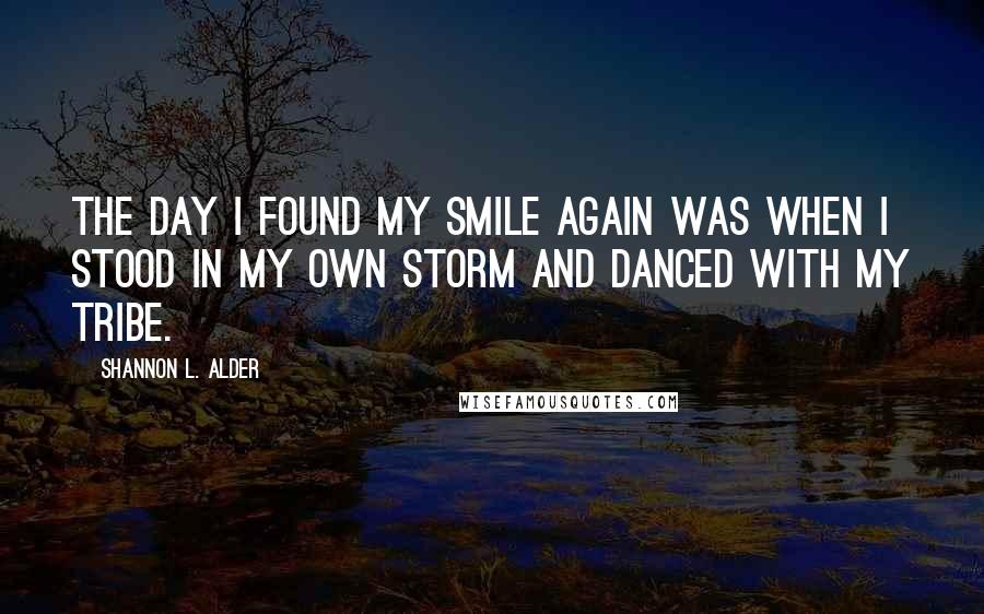 Shannon L. Alder Quotes: The day I found my smile again was when I stood in my own storm and danced with my tribe.