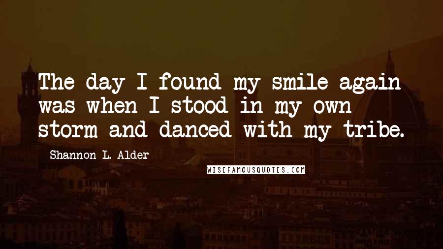 Shannon L. Alder Quotes: The day I found my smile again was when I stood in my own storm and danced with my tribe.