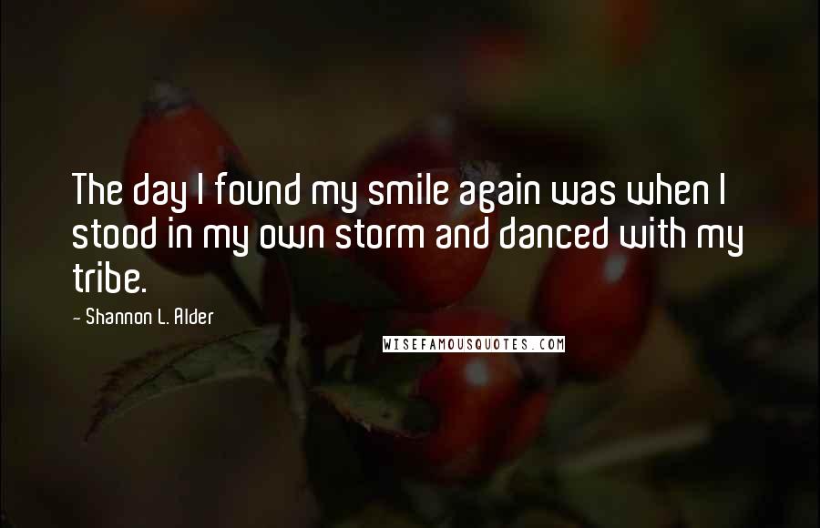 Shannon L. Alder Quotes: The day I found my smile again was when I stood in my own storm and danced with my tribe.