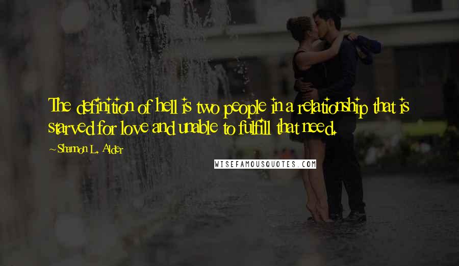 Shannon L. Alder Quotes: The definition of hell is two people in a relationship that is starved for love and unable to fulfill that need.