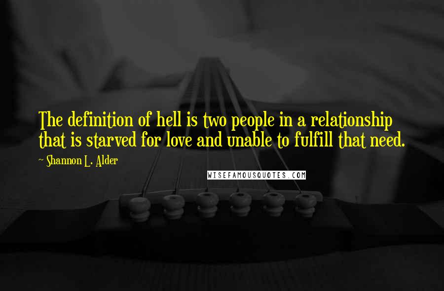 Shannon L. Alder Quotes: The definition of hell is two people in a relationship that is starved for love and unable to fulfill that need.