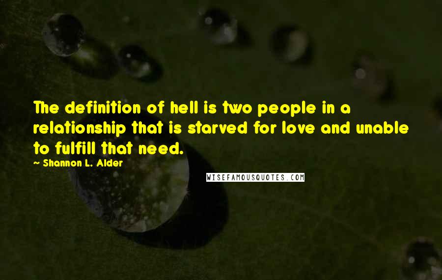 Shannon L. Alder Quotes: The definition of hell is two people in a relationship that is starved for love and unable to fulfill that need.