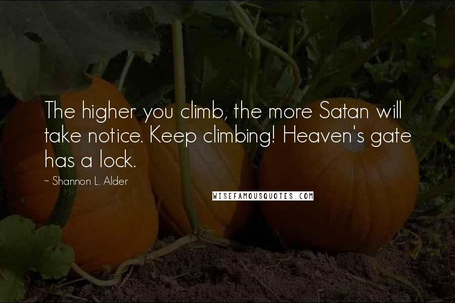 Shannon L. Alder Quotes: The higher you climb, the more Satan will take notice. Keep climbing! Heaven's gate has a lock.