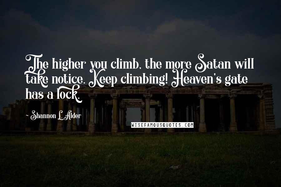 Shannon L. Alder Quotes: The higher you climb, the more Satan will take notice. Keep climbing! Heaven's gate has a lock.