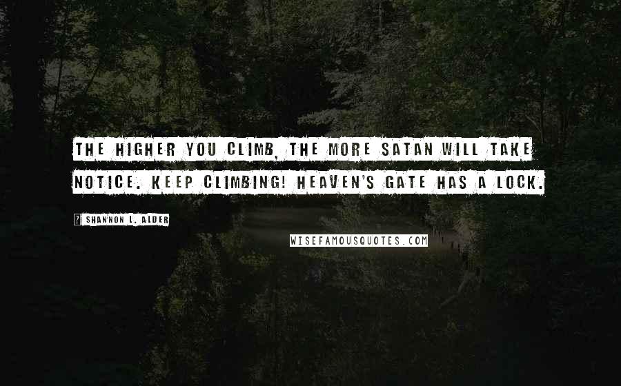 Shannon L. Alder Quotes: The higher you climb, the more Satan will take notice. Keep climbing! Heaven's gate has a lock.
