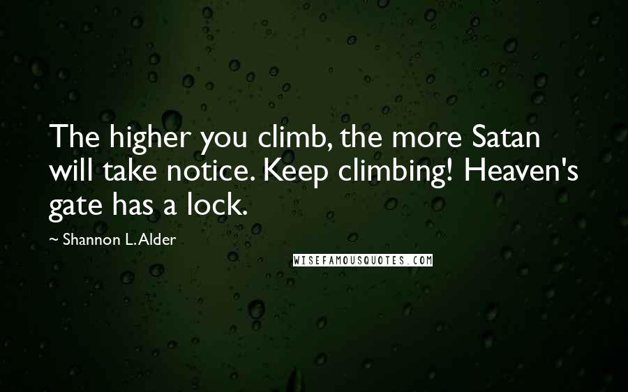 Shannon L. Alder Quotes: The higher you climb, the more Satan will take notice. Keep climbing! Heaven's gate has a lock.