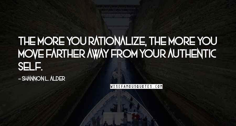 Shannon L. Alder Quotes: The more you rationalize, the more you move farther away from your authentic self.