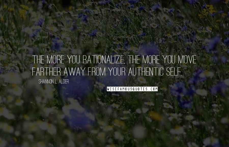 Shannon L. Alder Quotes: The more you rationalize, the more you move farther away from your authentic self.