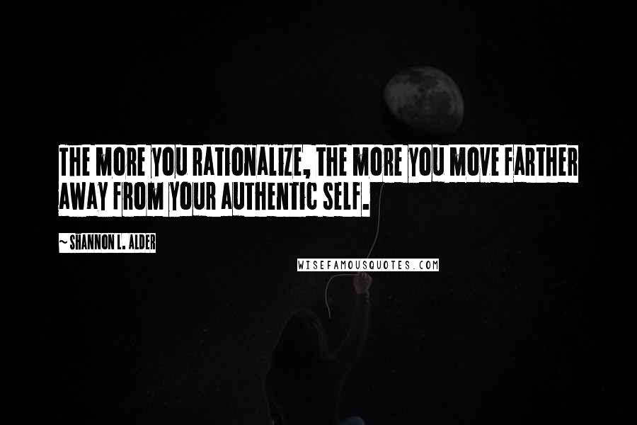 Shannon L. Alder Quotes: The more you rationalize, the more you move farther away from your authentic self.