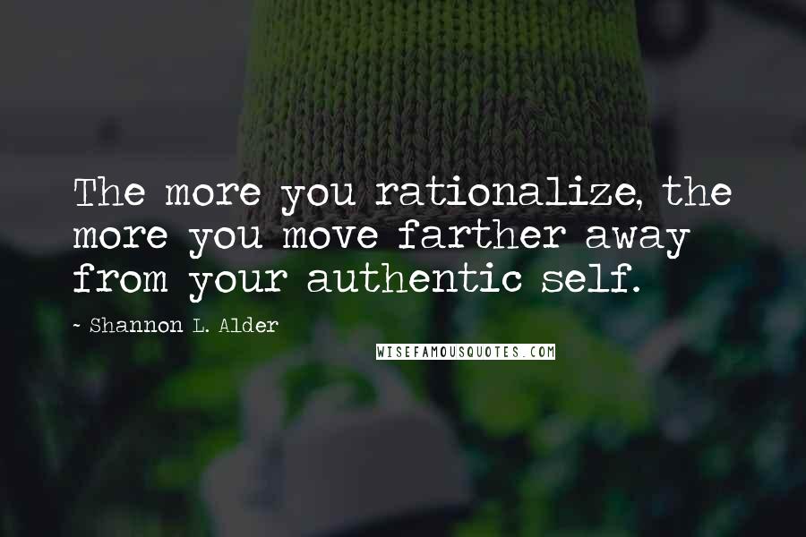 Shannon L. Alder Quotes: The more you rationalize, the more you move farther away from your authentic self.