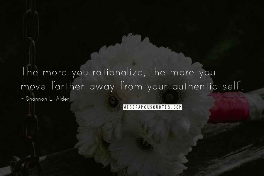 Shannon L. Alder Quotes: The more you rationalize, the more you move farther away from your authentic self.