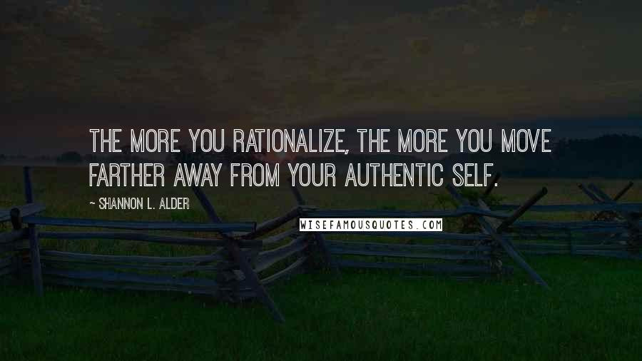 Shannon L. Alder Quotes: The more you rationalize, the more you move farther away from your authentic self.