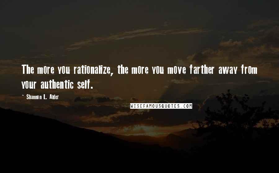 Shannon L. Alder Quotes: The more you rationalize, the more you move farther away from your authentic self.