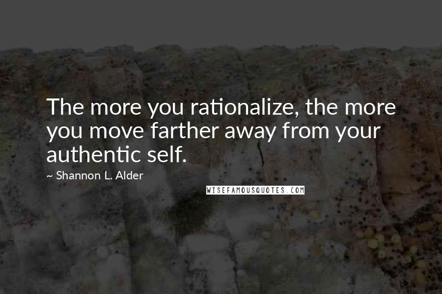 Shannon L. Alder Quotes: The more you rationalize, the more you move farther away from your authentic self.