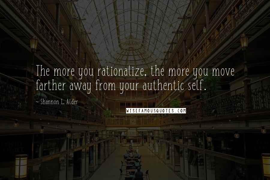 Shannon L. Alder Quotes: The more you rationalize, the more you move farther away from your authentic self.