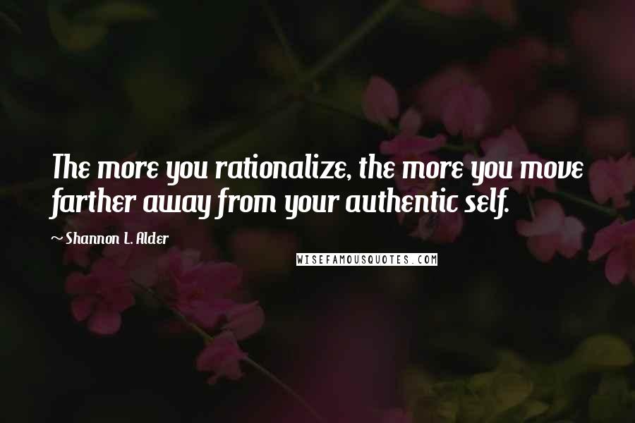 Shannon L. Alder Quotes: The more you rationalize, the more you move farther away from your authentic self.