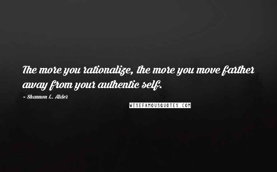 Shannon L. Alder Quotes: The more you rationalize, the more you move farther away from your authentic self.