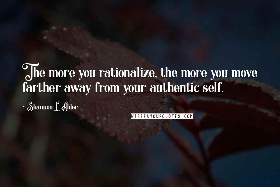 Shannon L. Alder Quotes: The more you rationalize, the more you move farther away from your authentic self.