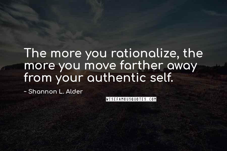 Shannon L. Alder Quotes: The more you rationalize, the more you move farther away from your authentic self.