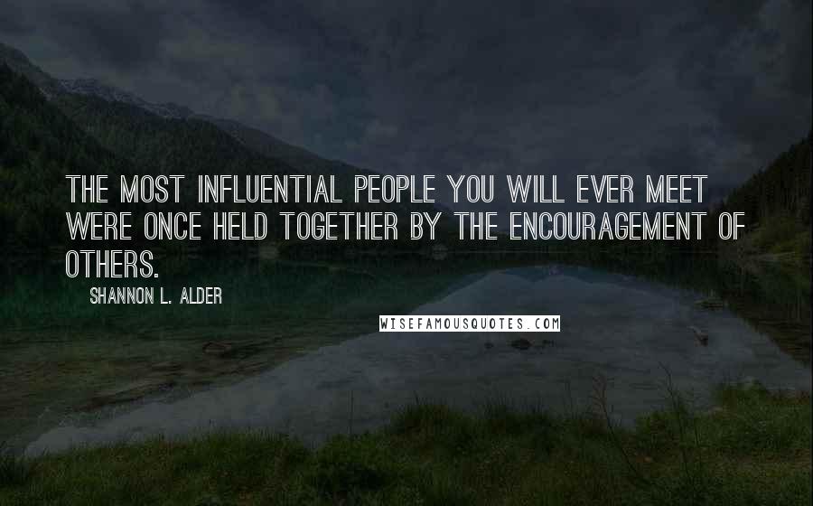 Shannon L. Alder Quotes: The most influential people you will ever meet were once held together by the encouragement of others.