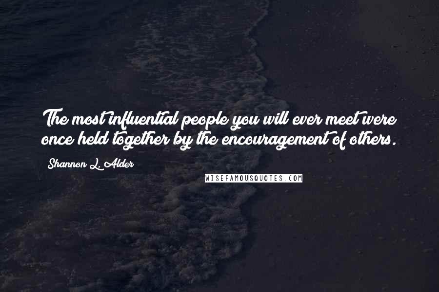 Shannon L. Alder Quotes: The most influential people you will ever meet were once held together by the encouragement of others.