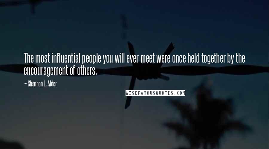 Shannon L. Alder Quotes: The most influential people you will ever meet were once held together by the encouragement of others.