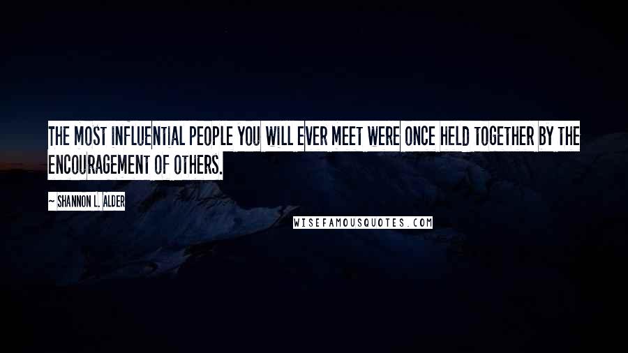 Shannon L. Alder Quotes: The most influential people you will ever meet were once held together by the encouragement of others.