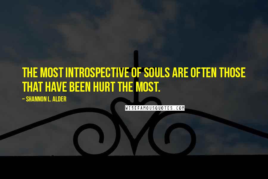 Shannon L. Alder Quotes: The most introspective of souls are often those that have been hurt the most.