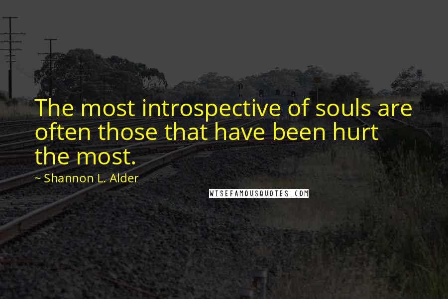 Shannon L. Alder Quotes: The most introspective of souls are often those that have been hurt the most.