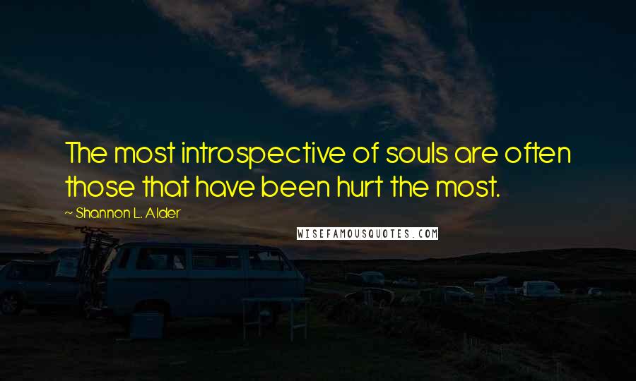 Shannon L. Alder Quotes: The most introspective of souls are often those that have been hurt the most.