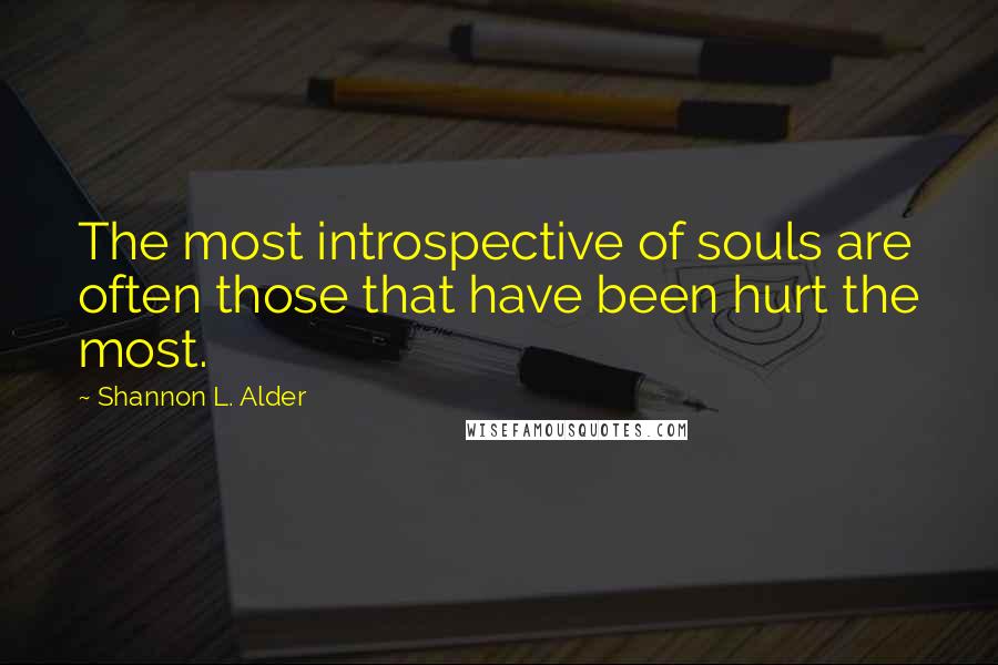 Shannon L. Alder Quotes: The most introspective of souls are often those that have been hurt the most.