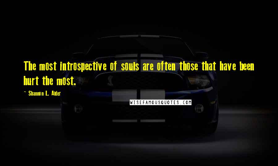 Shannon L. Alder Quotes: The most introspective of souls are often those that have been hurt the most.