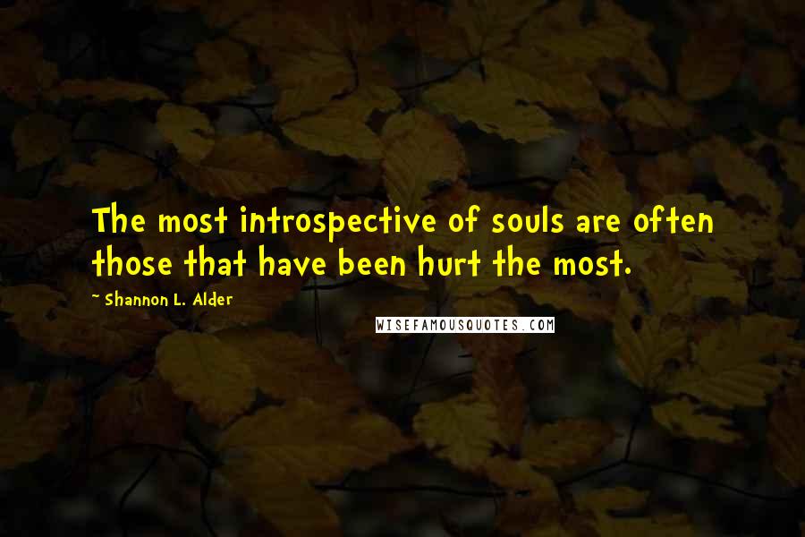 Shannon L. Alder Quotes: The most introspective of souls are often those that have been hurt the most.