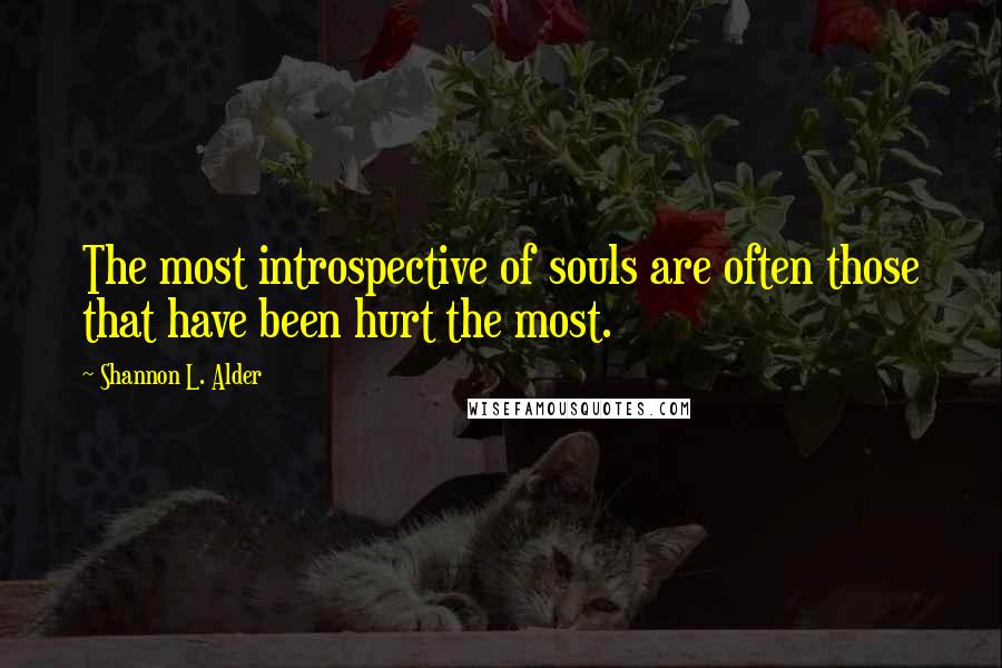 Shannon L. Alder Quotes: The most introspective of souls are often those that have been hurt the most.