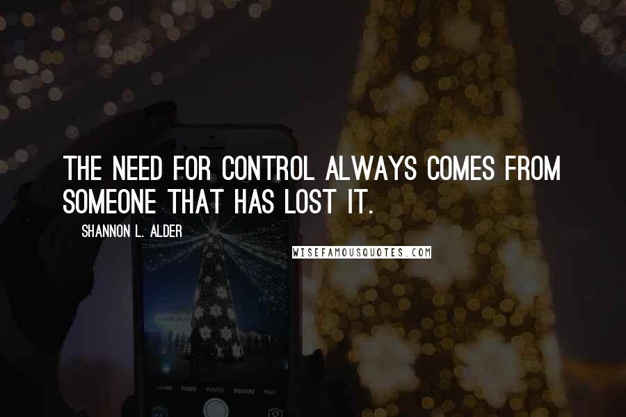 Shannon L. Alder Quotes: The need for control always comes from someone that has lost it.