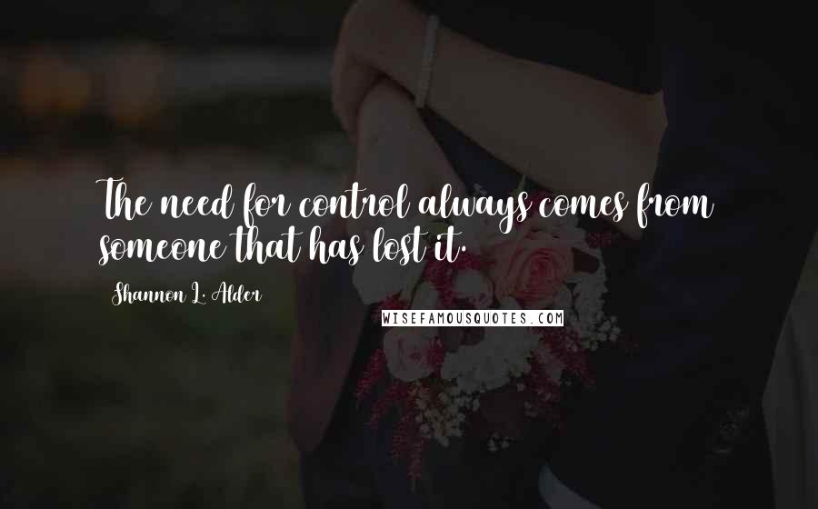 Shannon L. Alder Quotes: The need for control always comes from someone that has lost it.