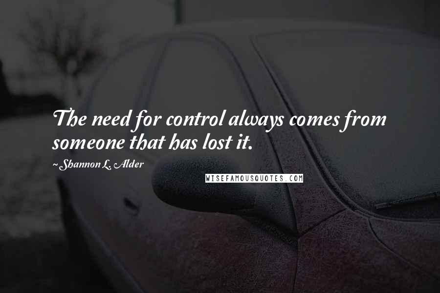 Shannon L. Alder Quotes: The need for control always comes from someone that has lost it.