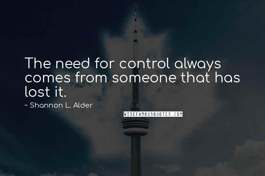 Shannon L. Alder Quotes: The need for control always comes from someone that has lost it.