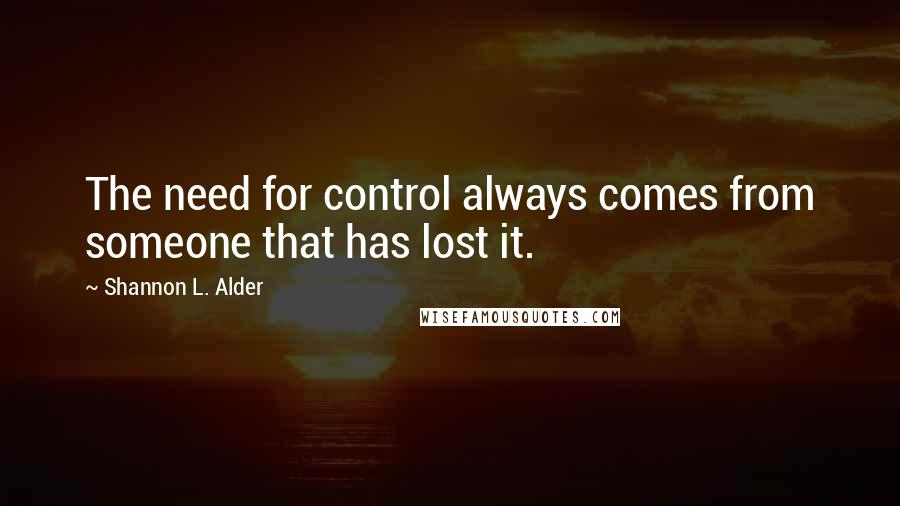 Shannon L. Alder Quotes: The need for control always comes from someone that has lost it.