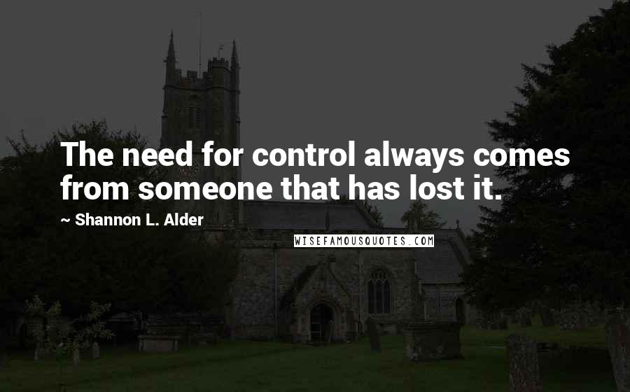 Shannon L. Alder Quotes: The need for control always comes from someone that has lost it.